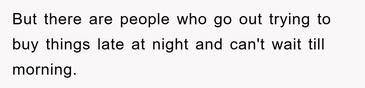 Woman Drives Off After Boyfriend Tells Her To Leave, He Ends Up Walking Two Hours Home But there are people who go out trying to buy things late at night and can't wait till morning.