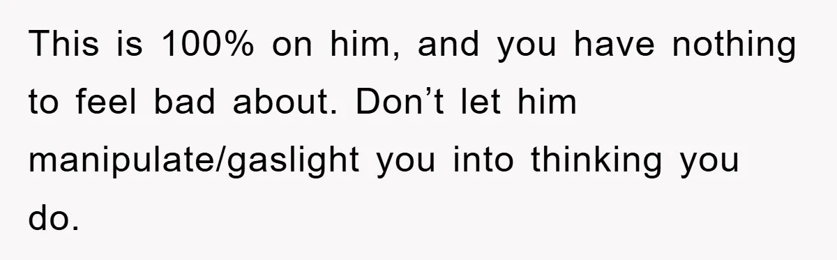 Woman Drives Off After Boyfriend Tells Her To Leave, He Ends Up Walking Two Hours Home This is 100% on him, and you have nothing to feel bad about. Don’t let him manipulate/gaslight you into thinking you do.