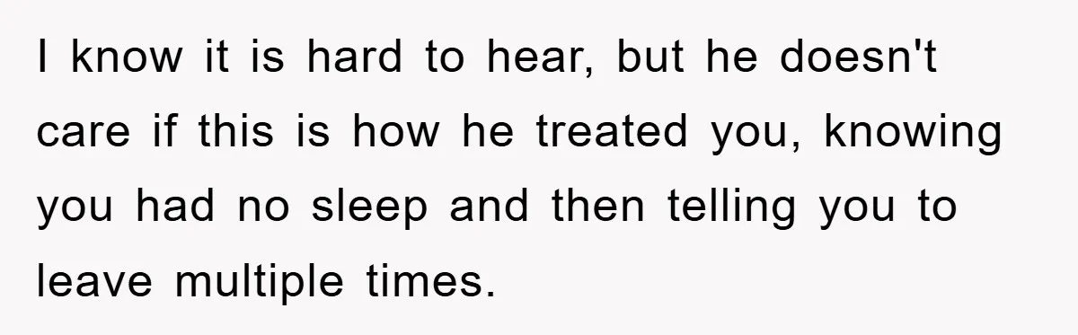 Woman Drives Off After Boyfriend Tells Her To Leave, He Ends Up Walking Two Hours Home I know it is hard to hear, but he doesn't care if this is how he treated you, knowing you had no sleep and then telling you to leave multiple...