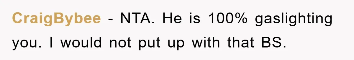 Woman Drives Off After Boyfriend Tells Her To Leave, He Ends Up Walking Two Hours Home CraigBybee − NTA. He is 100% gaslighting you. I would not put up with that BS.