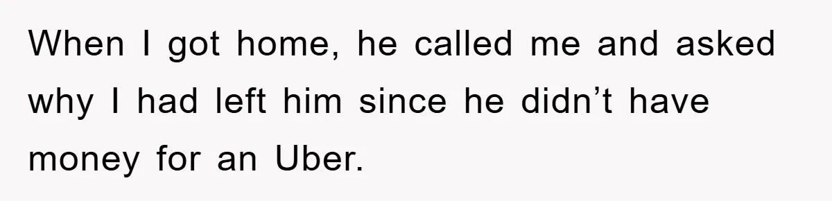 Woman Drives Off After Boyfriend Tells Her To Leave, He Ends Up Walking Two Hours Home When I got home, he called me and asked why I had left him since he didn’t have money for an Uber.