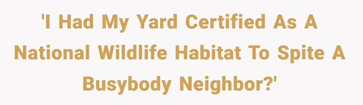 'I had my yard certified as a National Wildlife Habitat to spite a busybody neighbor?'