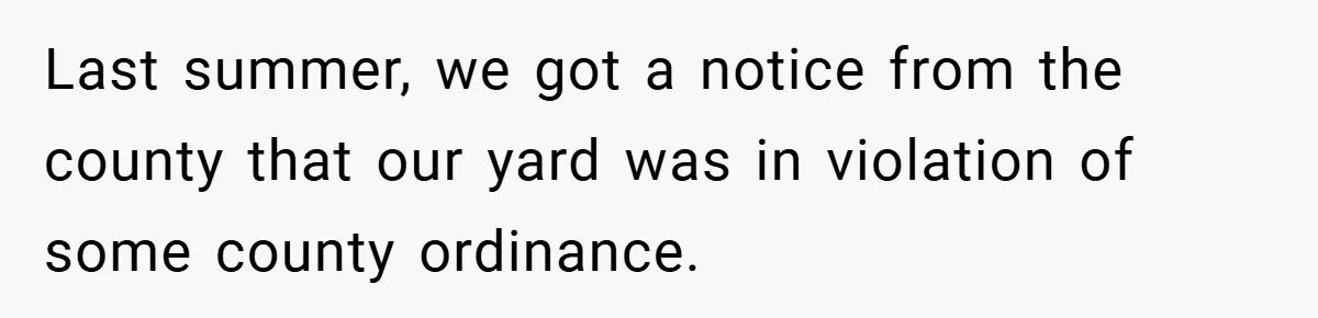 Last summer, we got a notice from the county that our yard was in violation of some county ordinance.