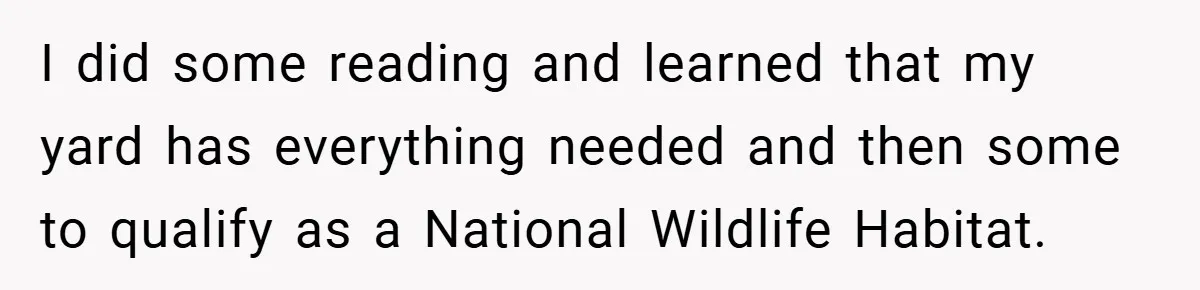 I did some reading and learned that my yard has everything needed and then some to qualify as a National Wildlife Habitat.
