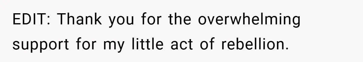 EDIT: Thank you for the overwhelming support for my little act of rebellion.