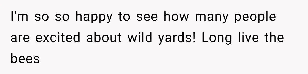 I'm so so happy to see how many people are excited about wild yards! Long live the bees