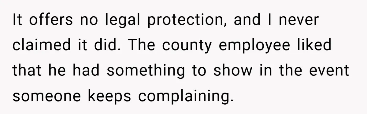 It offers no legal protection, and I never claimed it did. The county employee liked that he had something to show in the event someone keeps complaining.