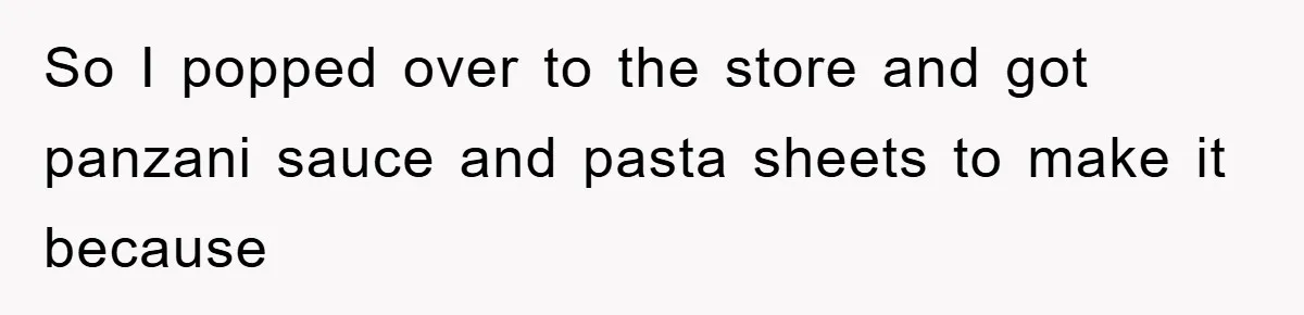 So I popped over to the store and got panzani sauce and pasta sheets to make it because