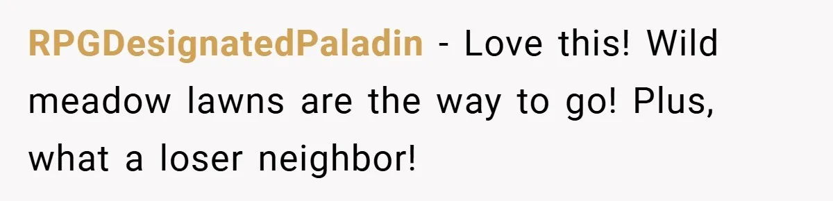 RPGDesignatedPaladin − Love this! Wild meadow lawns are the way to go! Plus, what a loser neighbor!