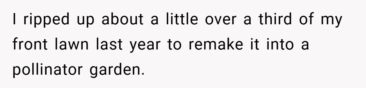 I ripped up about a little over a third of my front lawn last year to remake it into a pollinator garden.