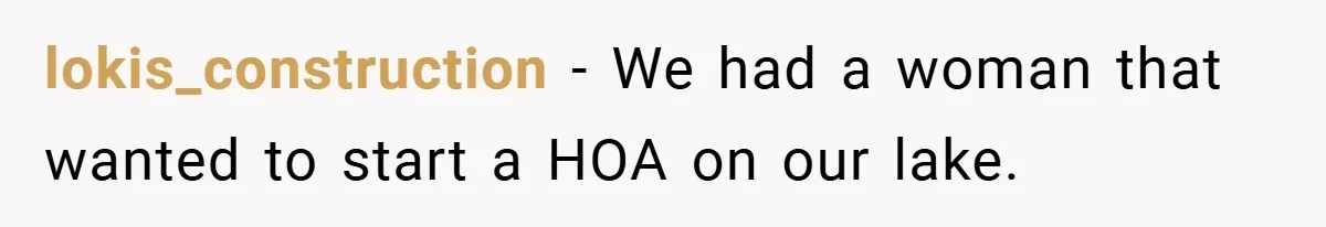 lokis_construction − We had a woman that wanted to start a HOA on our lake.