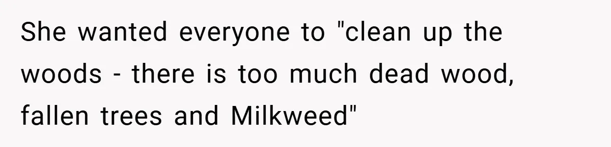 She wanted everyone to "clean up the woods - there is too much dead wood, fallen trees and Milkweed"