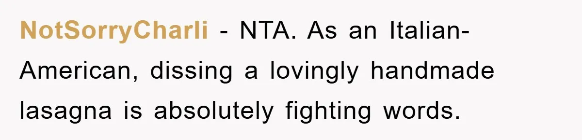 NotSorryCharli − NTA. As an Italian-American, dissing a lovingly handmade lasagna is absolutely fighting words.