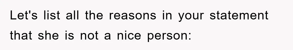 Let's list all the reasons in your statement that she is not a nice person: