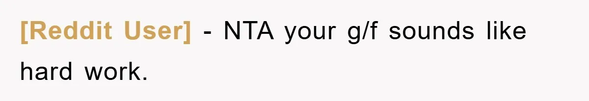 [Reddit User] − NTA your g/f sounds like hard work.
