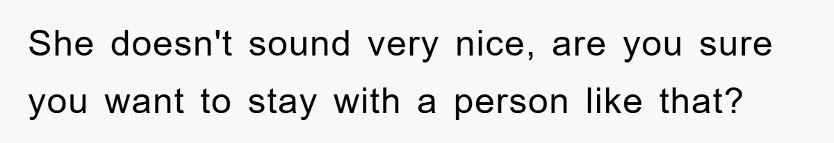 She doesn't sound very nice, are you sure you want to stay with a person like that?