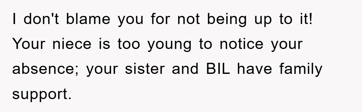 I don't blame you for not being up to it! Your niece is too young to notice your absence; your sister and BIL have family support.
