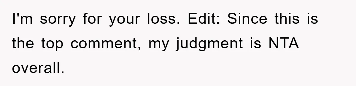 I'm sorry for your loss. Edit: Since this is the top comment, my judgment is NTA overall.