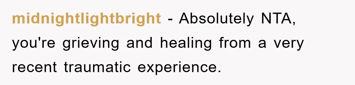 midnightlightbright − Absolutely NTA, you're grieving and healing from a very recent traumatic experience.