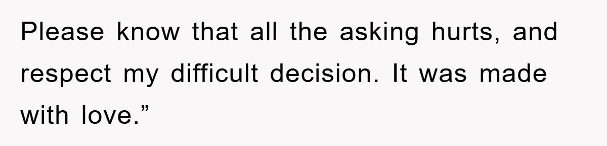 Please know that all the asking hurts, and respect my difficult decision. It was made with love.”