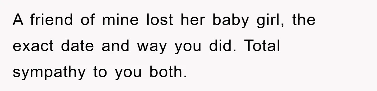 A friend of mine lost her baby girl, the exact date and way you did. Total sympathy to you both.