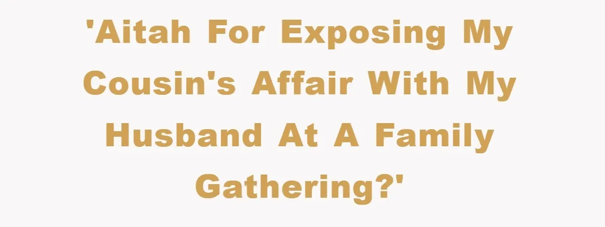 'AITAH for exposing my cousin's affair with my husband at a family gathering?'