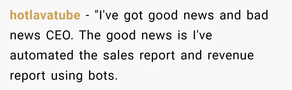 hotlavatube − "I've got good news and bad news CEO. The good news is I've automated the sales report and revenue report using bots.