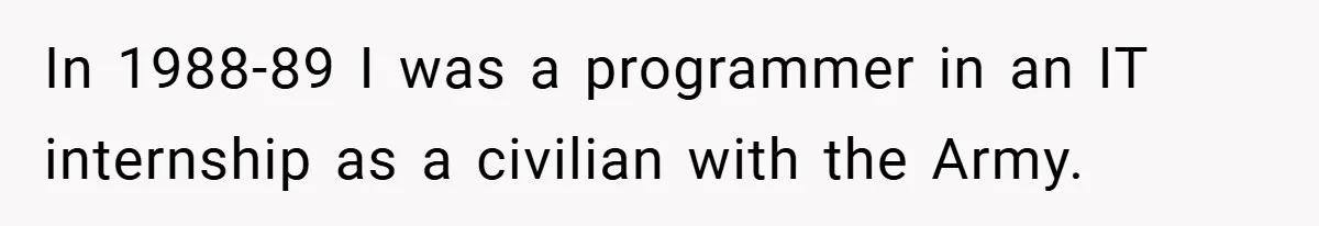 In 1988-89 I was a programmer in an IT internship as a civilian with the Army.
