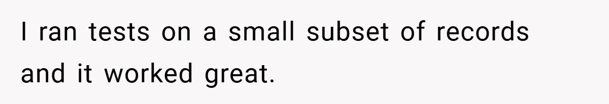 I ran tests on a small subset of records and it worked great.