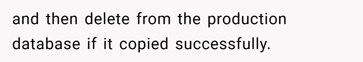 and then delete from the production database if it copied successfully.