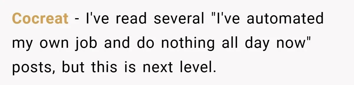 Cocreat − I've read several "I've automated my own job and do nothing all day now" posts, but this is next level.