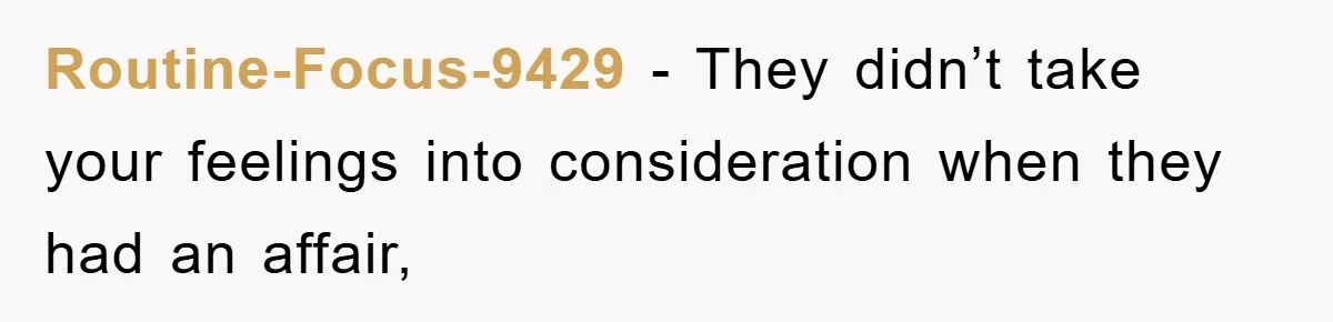 Routine-Focus-9429 − They didn’t take your feelings into consideration when they had an affair,