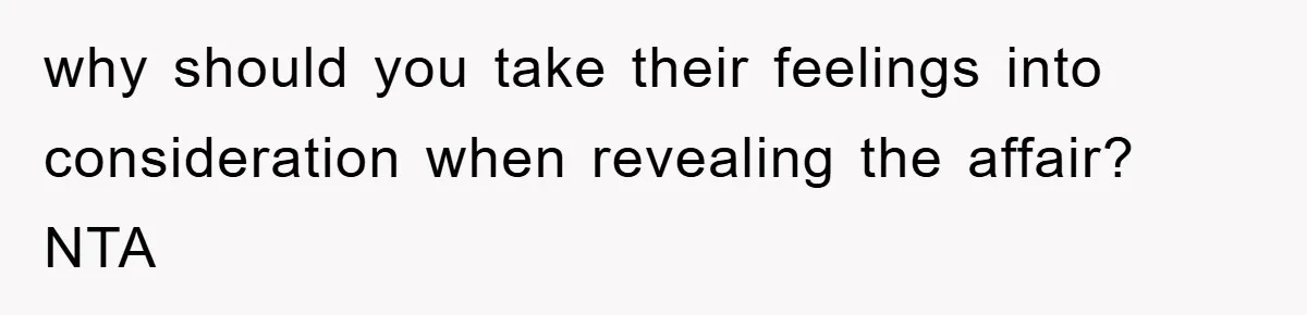 why should you take their feelings into consideration when revealing the affair? NTA