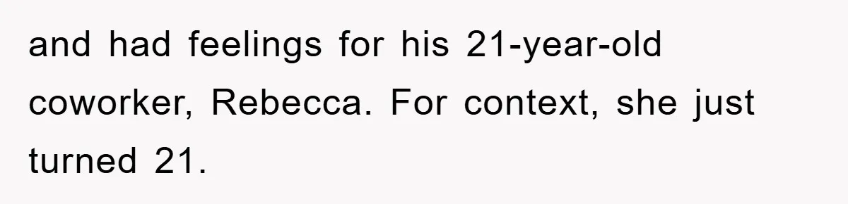 and had feelings for his 21-year-old coworker, Rebecca. For context, she just turned 21.