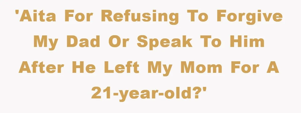 'AITA for refusing to forgive my dad or speak to him after he left my mom for a 21-year-old?'
