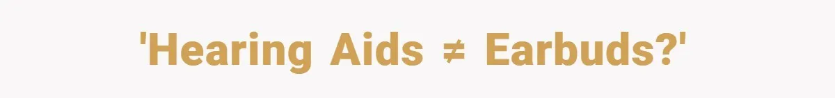 'Hearing aids ≠ Earbuds?'