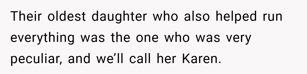 Their oldest daughter who also helped run everything was the one who was very peculiar, and we’ll call her Karen.