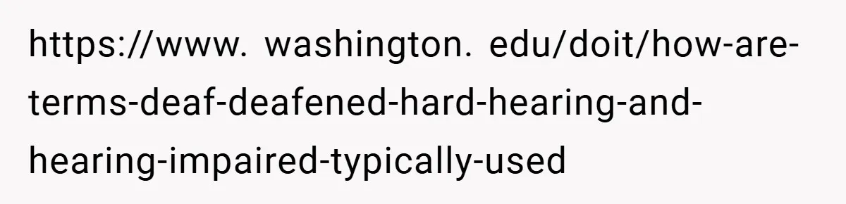 https://www. washington. edu/doit/how-are-terms-deaf-deafened-hard-hearing-and-hearing-impaired-typically-used