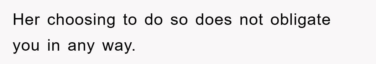 Her choosing to do so does not obligate you in any way.