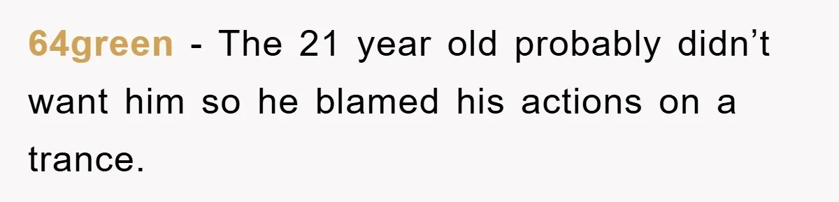 64green − The 21 year old probably didn’t want him so he blamed his actions on a trance.