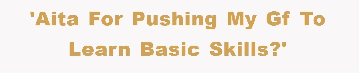 'AITA for pushing my gf to learn basic skills?'
