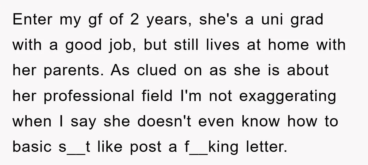 Enter my gf of 2 years, she's a uni grad with a good job, but still lives at home with her parents. As clued on as she is about her...
