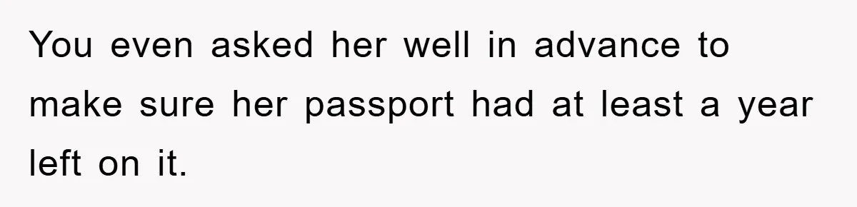 You even asked her well in advance to make sure her passport had at least a year left on it.