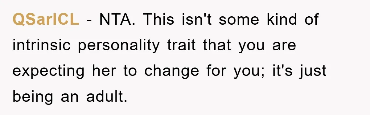 QSarICL − NTA. This isn't some kind of intrinsic personality trait that you are expecting her to change for you; it's just being an adult.
