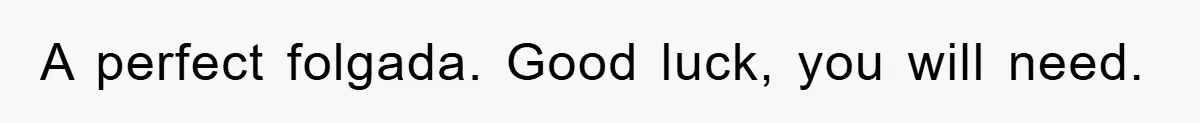 A perfect folgada. Good luck, you will need.