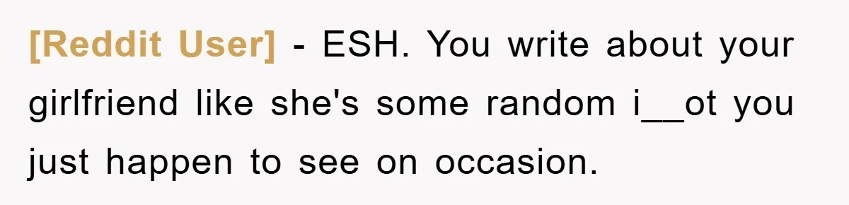 [Reddit User] − ESH. You write about your girlfriend like she's some random i__ot you just happen to see on occasion.