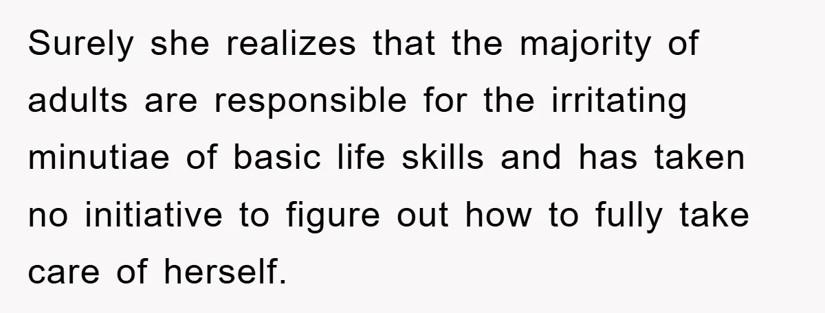 Surely she realizes that the majority of adults are responsible for the irritating minutiae of basic life skills and has taken no initiative to figure out how to fully take...