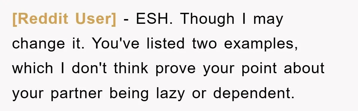 [Reddit User] − ESH. Though I may change it. You've listed two examples, which I don't think prove your point about your partner being lazy or dependent.