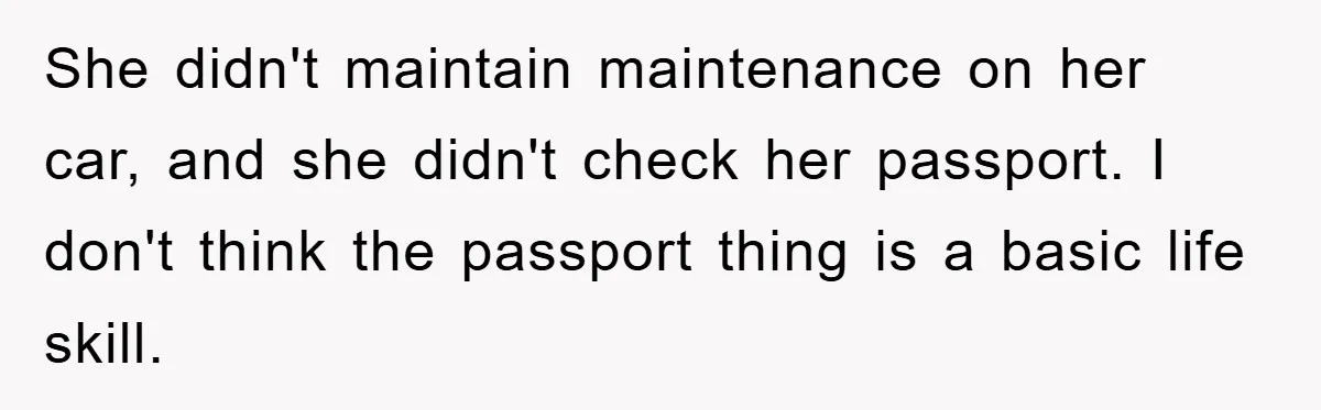 She didn't maintain maintenance on her car, and she didn't check her passport. I don't think the passport thing is a basic life skill.