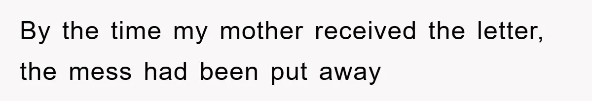 By the time my mother received the letter, the mess had been put away